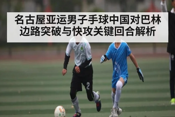 名古屋亚运男子手球中国对巴林边路突破与快攻关键回合解析
