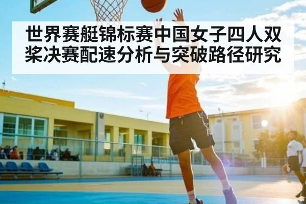 世界赛艇锦标赛中国女子四人双桨决赛配速分析与突破路径研究