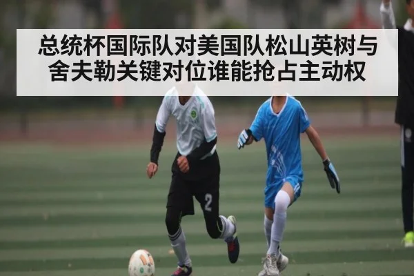 总统杯国际队对美国队松山英树与舍夫勒关键对位谁能抢占主动权