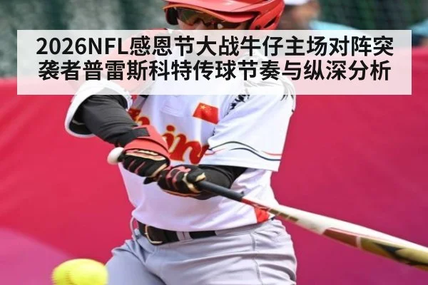 2026NFL感恩节大战牛仔主场对阵突袭者普雷斯科特传球节奏与纵深分析